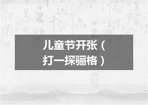 儿童节开张（打一探骊格）