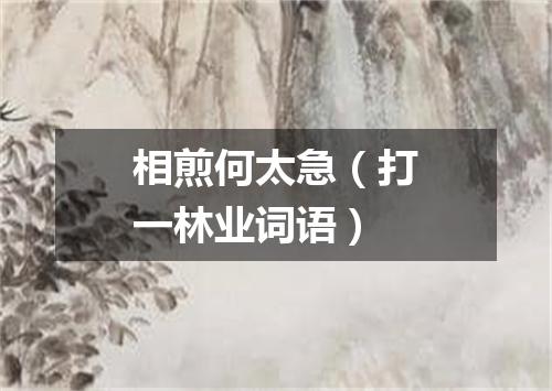 相煎何太急（打一林业词语）