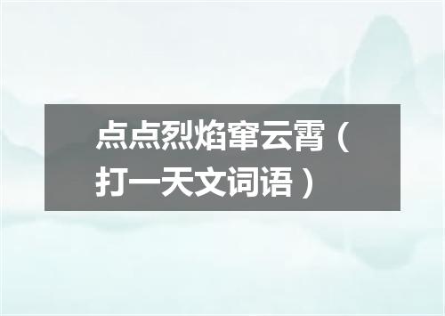 点点烈焰窜云霄（打一天文词语）