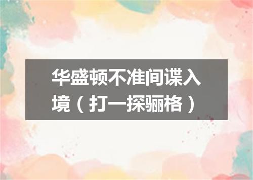 华盛顿不准间谍入境（打一探骊格）