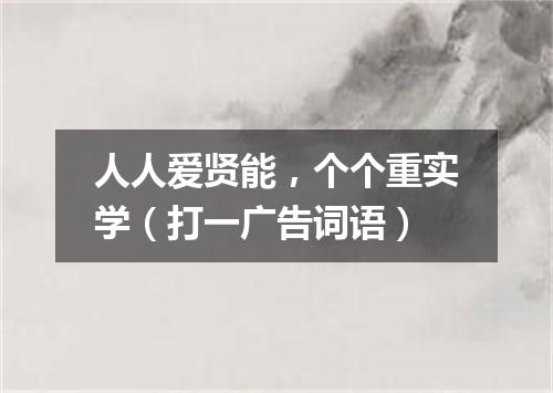 人人爱贤能，个个重实学（打一广告词语）
