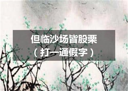 但临沙场皆股栗（打一通假字）