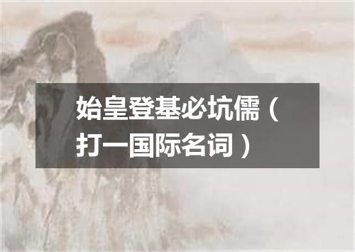 始皇登基必坑儒（打一国际名词）