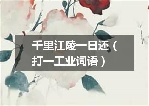 千里江陵一日还（打一工业词语）