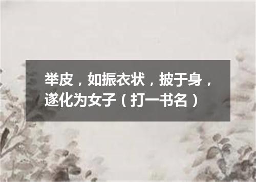 举皮，如振衣状，披于身，遂化为女子（打一书名）