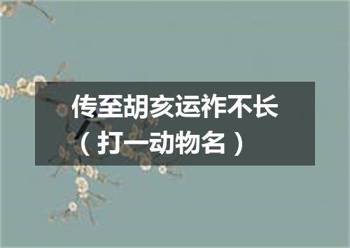 传至胡亥运祚不长（打一动物名）