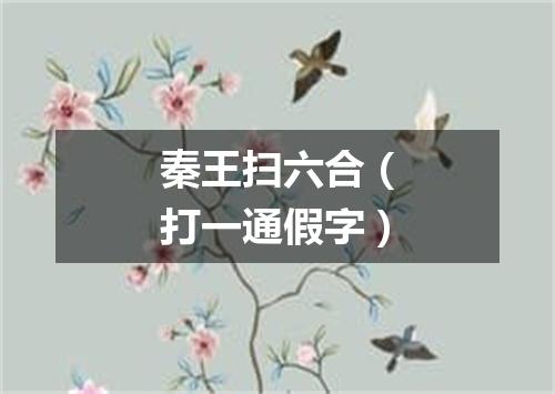 秦王扫六合（打一通假字）