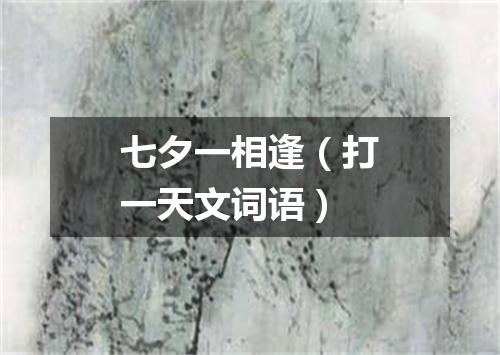 七夕一相逢（打一天文词语）