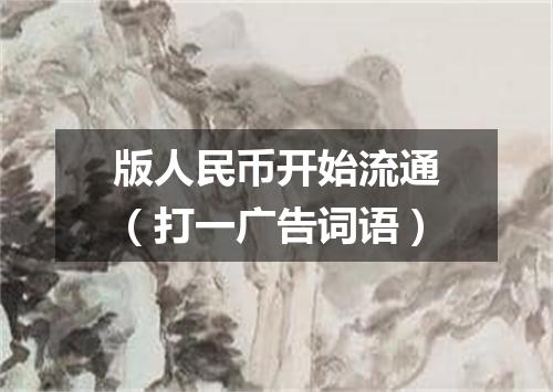 版人民币开始流通（打一广告词语）
