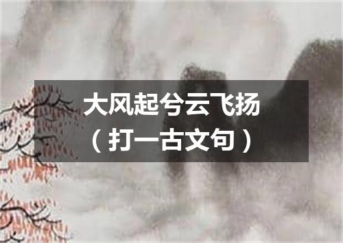 大风起兮云飞扬（打一古文句）