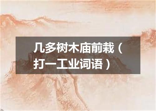 几多树木庙前栽（打一工业词语）