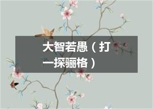 大智若愚（打一探骊格）