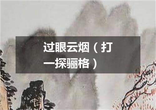 过眼云烟（打一探骊格）