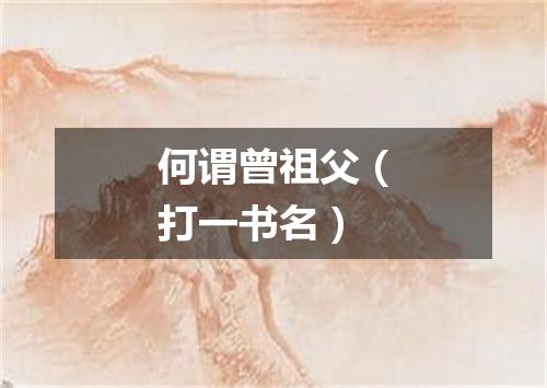 何谓曾祖父（打一书名）