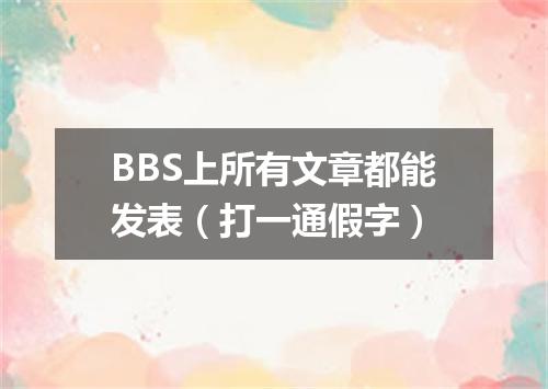 BBS上所有文章都能发表（打一通假字）