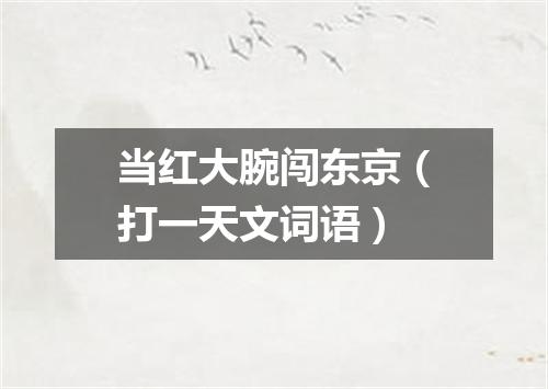 当红大腕闯东京（打一天文词语）