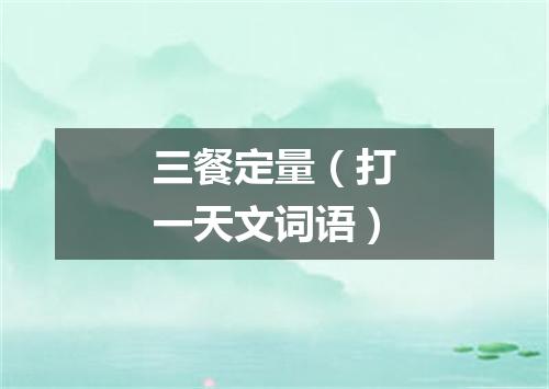 三餐定量（打一天文词语）