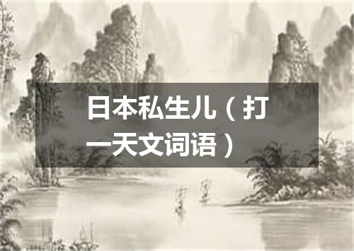 日本私生儿（打一天文词语）