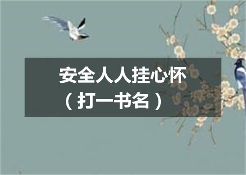 安全人人挂心怀（打一书名）