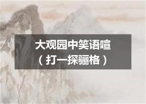 大观园中笑语喧（打一探骊格）