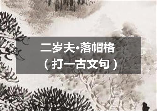 二岁夫·落帽格（打一古文句）