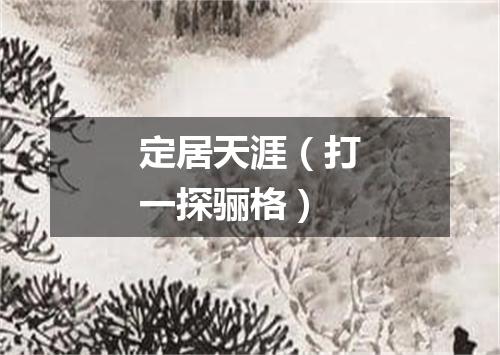 定居天涯（打一探骊格）