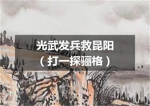 光武发兵救昆阳（打一探骊格）