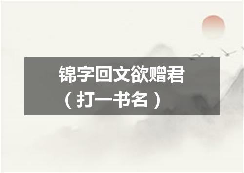 锦字回文欲赠君（打一书名）