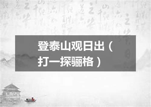 登泰山观日出（打一探骊格）
