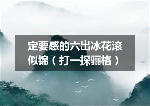 定要感的六出冰花滚似锦（打一探骊格）