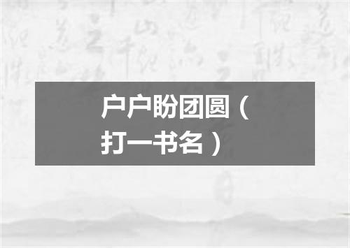户户盼团圆（打一书名）
