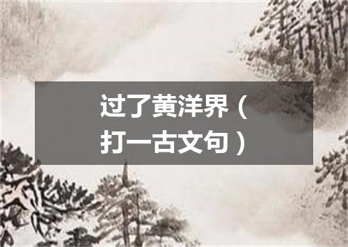 过了黄洋界（打一古文句）