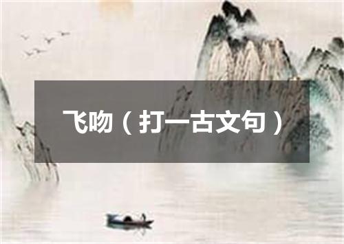 飞吻（打一古文句）