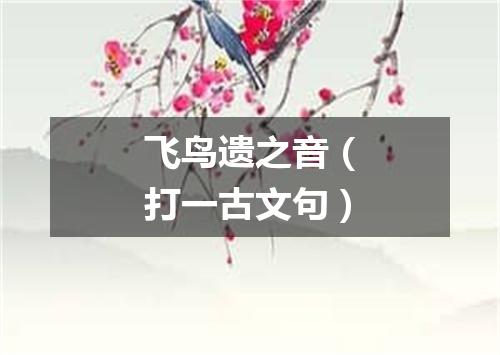 飞鸟遗之音（打一古文句）