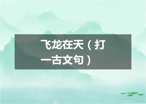 飞龙在天（打一古文句）