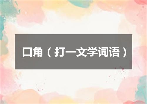 口角（打一文学词语）