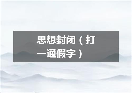 思想封闭（打一通假字）