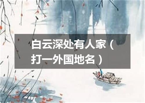 白云深处有人家（打一外国地名）