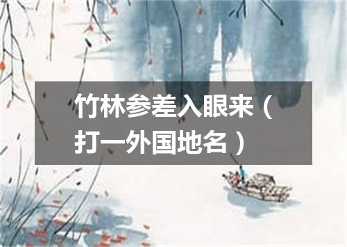 竹林参差入眼来（打一外国地名）