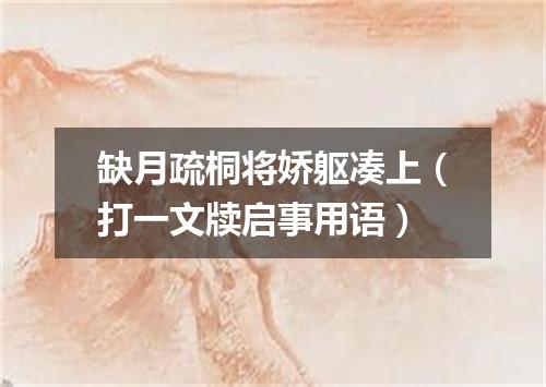 缺月疏桐将娇躯凑上（打一文牍启事用语）
