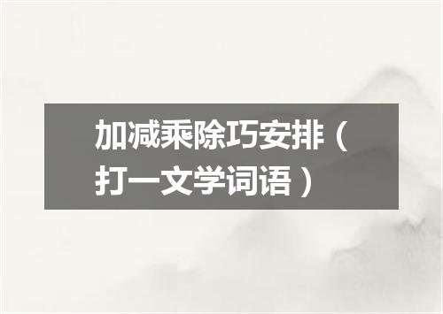 加减乘除巧安排（打一文学词语）