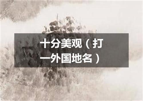 十分美观（打一外国地名）