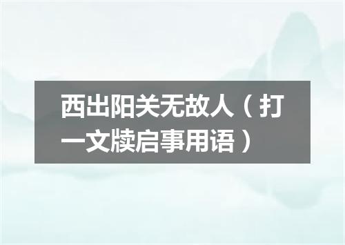 西出阳关无故人（打一文牍启事用语）