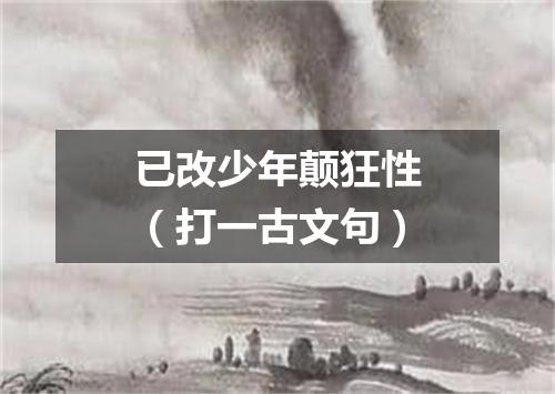 已改少年颠狂性（打一古文句）