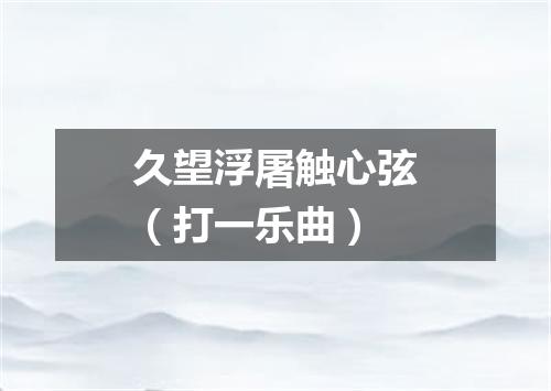 久望浮屠触心弦（打一乐曲）