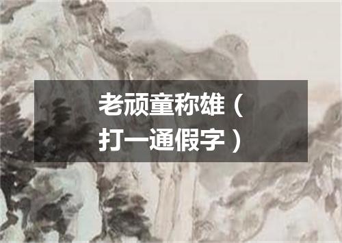 老顽童称雄（打一通假字）