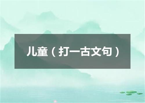 儿童（打一古文句）
