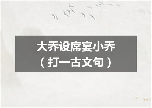 大乔设席宴小乔（打一古文句）
